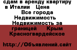 сдам в аренду квартиру в Италии › Цена ­ 1 000 - Все города Недвижимость » Недвижимость за границей   . Крым,Красногвардейское